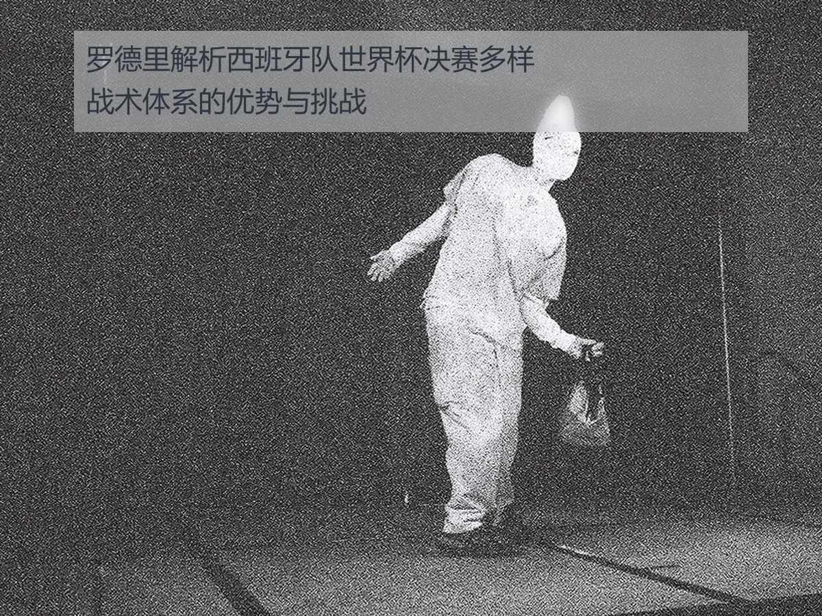 罗德里解析西班牙队世界杯决赛多样战术体系的优势与挑战