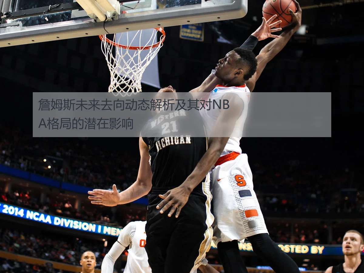 詹姆斯未来去向动态解析及其对NBA格局的潜在影响